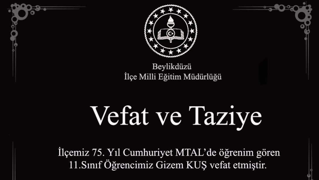 İlçemiz 75.Yıl Cumhuriyet MTAL' de öğrenim gören Öğrencimiz Gizem KUŞ, vefat etmiştir.